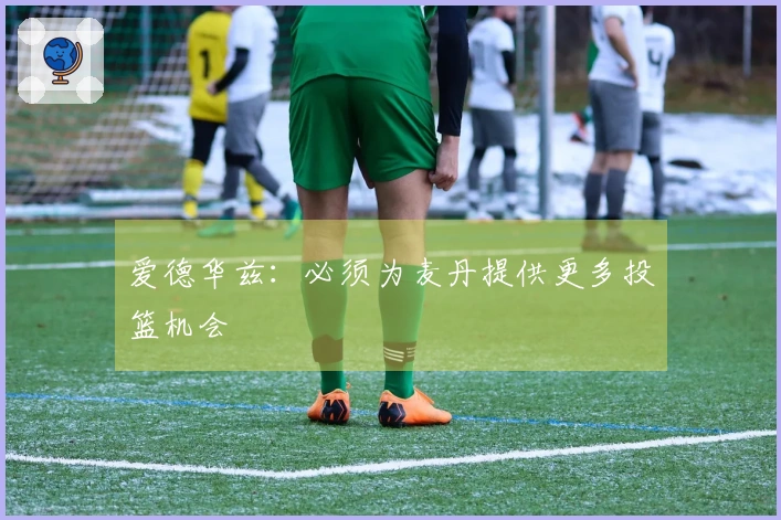 爱德华兹：必须为麦丹提供更多投篮机会