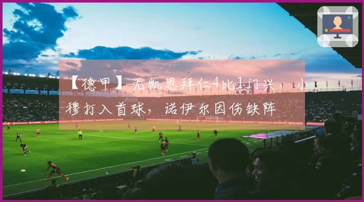 【德甲】无凯恩拜仁4比1门兴，小穆打入首球，诺伊尔因伤缺阵