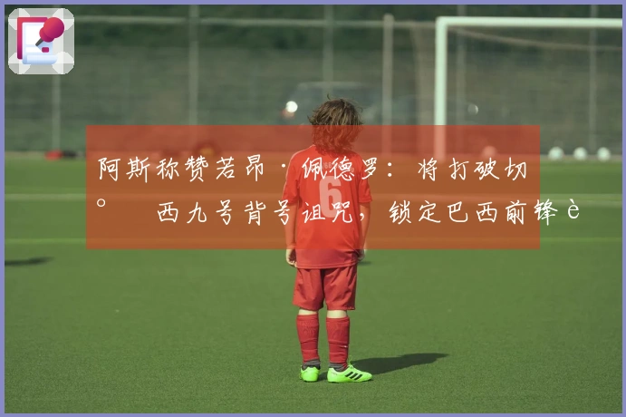 阿斯称赞若昂·佩德罗：将打破切尔西九号背号诅咒，锁定巴西前锋角色