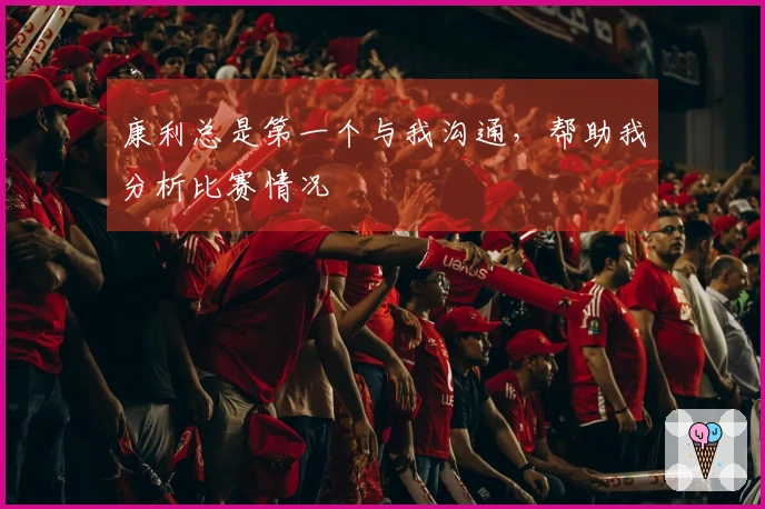 康利总是第一个与我沟通，帮助我分析比赛情况
