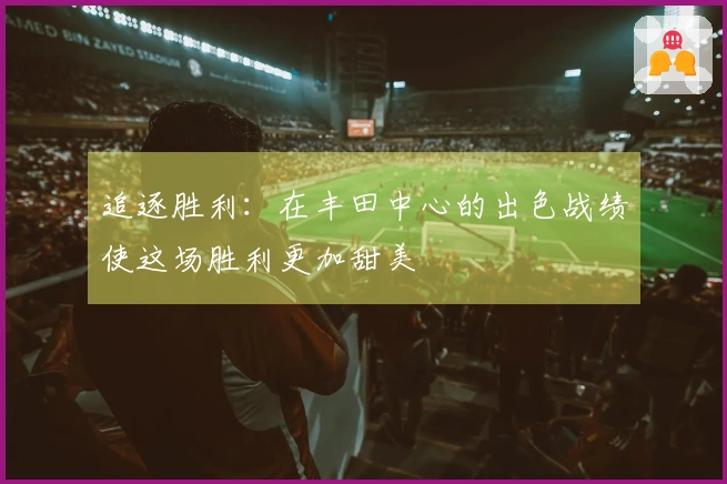 追逐胜利：在丰田中心的出色战绩使这场胜利更加甜美