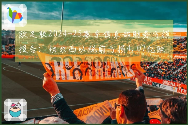 欧足联2024-25赛季俱乐部财务亏损报告：切尔西以税前亏损4.07亿欧元居首