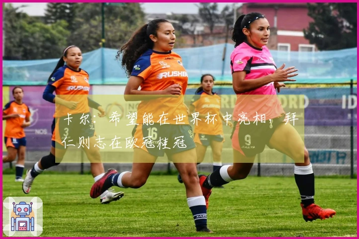 卡尔：希望能在世界杯中亮相，拜仁则志在欧冠桂冠