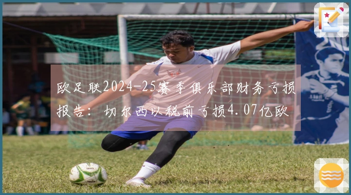欧足联2024-25赛季俱乐部财务亏损报告：切尔西以税前亏损4.07亿欧元居首