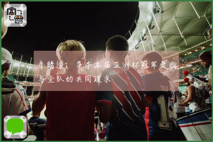 李晴潼：争夺本届亚洲杯冠军是我与全队的共同追求