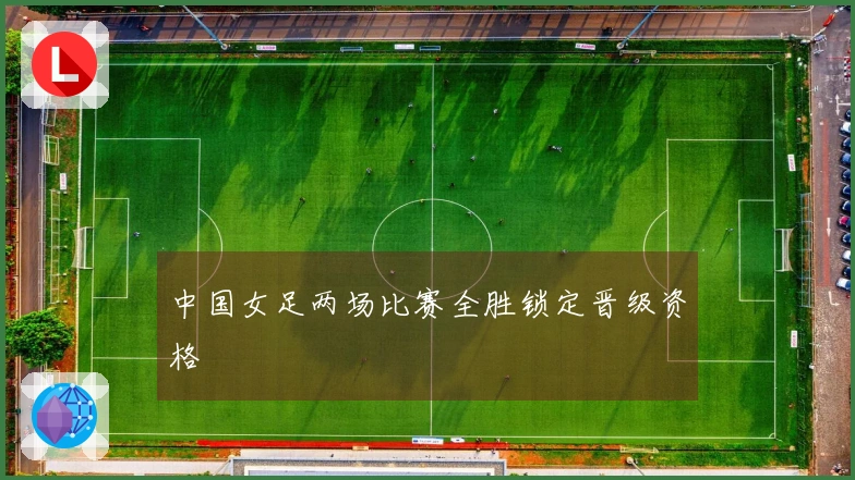 中国女足两场比赛全胜锁定晋级资格