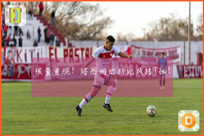 限量重现！塔图姆的科比风格T恤！