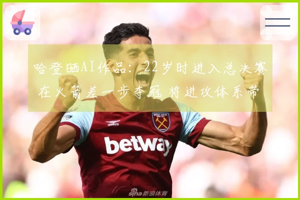 哈登晒AI作品：22岁时进入总决赛 在火箭差一步夺冠 将进攻体系带入骑士