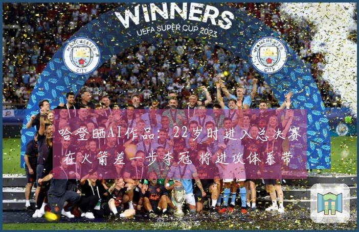 哈登晒AI作品：22岁时进入总决赛 在火箭差一步夺冠 将进攻体系带入骑士