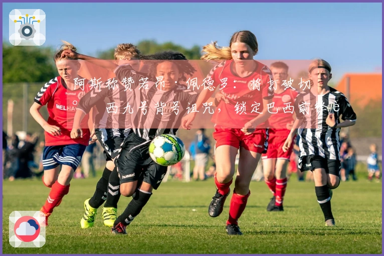 阿斯称赞若昂·佩德罗：将打破切尔西九号背号诅咒，锁定巴西前锋角色