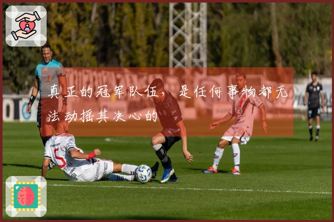 真正的冠军队伍，是任何事物都无法动摇其决心的
