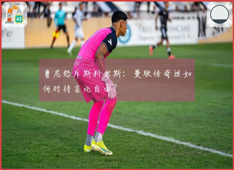 鲁尼怒斥斯科尔斯：曼联传奇该如何对待言论自由？