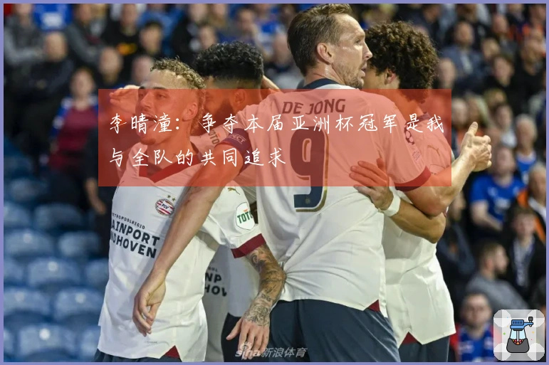 李晴潼：争夺本届亚洲杯冠军是我与全队的共同追求